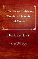 A Guide to Finishing Woods with Stains and Varnish 1447443624 Book Cover