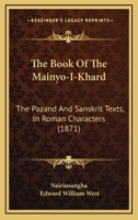 The Book Of The Mainyo-I-Khard: The Pazand And Sanskrit Texts, In Roman Characters 1167138139 Book Cover