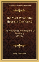 The Most Wonderful House in the World: The Mechanics and Hygiene of the Body 0548775095 Book Cover