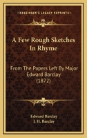 A Few Rough Sketches In Rhyme: From The Papers Left By Major Edward Barclay 0526701846 Book Cover