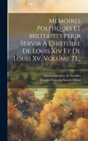 Mémoires Politiques Et Militaires Pour Servir À L'histoire De Louis Xiv Et De Louis Xv, Volume 73... 1022321978 Book Cover