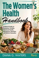 The Women’s Health Handbook: A Natural Guide to Hormones, Fertility, Menstrual Health, Menopause, Nutrition, and Holistic Remedies B0FJG7JD7P Book Cover