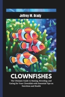 CLOWNFISHES: The Ultimate Guide to Raising, Breeding, and Caring for Your Clownfish with Essential Tips on Nutrition and Health B0DQZT4W2X Book Cover