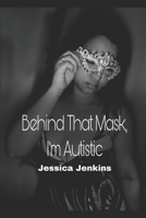 Behind That Mask, I'm Autistic B0BKSCTX5L Book Cover