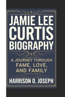 JAMIE LEE CURTIS BIOGRAPHY: A Journey Through Fame, Love, and Family B0DT1BDG96 Book Cover