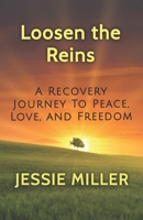 Loosen the Reins: A Recovery Journey to Peace, Love and Freedom 0999180045 Book Cover