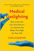 Medical Gaslighting: How to Get the Care You Deserve in a System that Makes You Fight for Your Life 1637745397 Book Cover