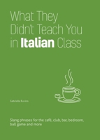 What They Didn't Teach You in Italian Class: Slang Phrases for the Cafe, Club, Bar, Bedroom, Ball Game and More 1646043960 Book Cover