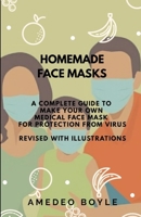 HOMEMADE FACE MASKS: A COMPLETE GUIDE TO MAKE YOUR OWN MEDICAL FACE MASK FOR PROTECTION FROM VIRUS: REVISED WITH ILLUSTRATIONS B0876ZLN87 Book Cover