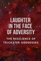 Laughter in the Face of Adversity: The Resilience of Trickster Goddesses B0CH2FLTB6 Book Cover