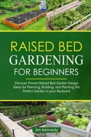 Raised Bed Gardening for Beginners: Discover Proven Raised Bed Garden Design Ideas for Planning, Building, and Planting the Perfect Garden in Your Backyard B08ZF7QC9L Book Cover