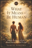 What It Means to Be Human: Genesis, the Image of God, Human Dignity, and Purpose (From Eden to Eternity) B0GTMXD8GB Book Cover