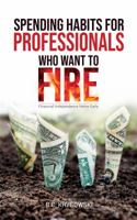 Spending Habits for Professionals Who Want to FIRE: HOW TO SAVE MONEY WHILE WORKING FULL TIME SO YOU CAN GAIN FINANCIAL FREEDOM 1951975006 Book Cover