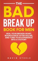 The Bad Break Up Book For Men: Heal Your Broken Heart, Bounce Back After Failure, and Turn Your Experience Into a Victory B094TKTC8H Book Cover