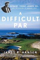 A Difficult Par: Robert Trent Jones Sr. and the Making of Modern Golf 1592408230 Book Cover