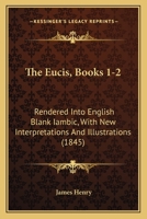 The Eucis, Books 1-2: Rendered Into English Blank Iambic, With New Interpretations And Illustrations 1143279336 Book Cover