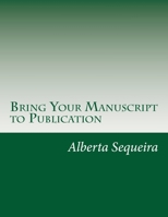 Bring Your Manuscript to Publication: A Guide for Writers and Authors 1500933899 Book Cover