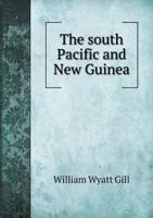 The South Pacific and New Guinea, Past and Present; With Notes on the Hervey Group, an Illustrative Song and Various Myths 1021484830 Book Cover