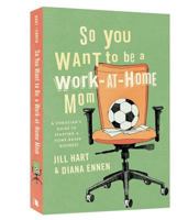 So You Want to Be a Work-at-Home Mom: A Christian's Guide to Starting a Home-Based Business 0834124661 Book Cover
