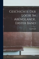 Geschichte Der Logik Im Abendlande, Erster Band - Primary Source Edition 1016572921 Book Cover