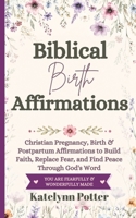 Biblical Birth Affirmations: Christian Pregnancy, Birth & Postpartum Affirmations to Build Faith, Replace Fear, and Find Peace Through God's Word B0HCJ6NTVV Book Cover