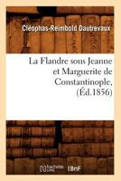 La Flandre Sous Jeanne Et Marguerite de Constantinople, (A0/00d.1856) 2012681077 Book Cover