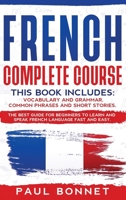 French Complete Course: This Book Includes: Vocabulary and Grammar, Common Phrases and Short Stories. The Best Guide to Learn and Speak French Language Fast and Easy 1914029216 Book Cover