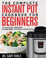 The Complete Instant Pot Cookbook for Beginners: Your Essential Guide to Saving Time and Losing Weight - Easy, Delicious and Healthy Recipes 1720646325 Book Cover