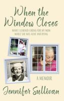 When the Window Closes: What I learned caring for my mom while she was alive and dying B0DXVKZLKZ Book Cover