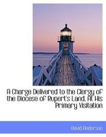 A Charge Delivered to the Clergy of the Diocese of Rupert's Land, at His Primary Visitation 1014362091 Book Cover
