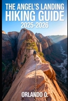 Angel’s Landing Hiking Guide 2025-2026: Explore Trails, essential tips, navigation, gears and cultural insights for every hiker. B0FL6QZGWY Book Cover