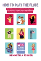 HOW TO PLAY THE FLUTE: The Full Comprehensive Guide For Kids Beginners And Seniors To Play And Learn The Flute Basics Perfectly In Less Than One Month From Home B0CPJDJBN1 Book Cover