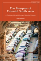 The Mosques of Colonial South Asia: A Social and Legal History of Muslim Worship 0755643003 Book Cover