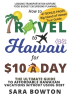 How To Travel To Hawaii For $10 A Day: The Ultimate Guide To Affordable Hawaiian Vacations Without Using Debt B0858S5HC6 Book Cover