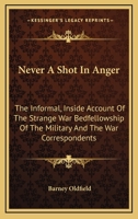 Never A Shot In Anger: The Informal, Inside Account Of The Strange War Bedfellowship Of The Military And The War Correspondents 1166135624 Book Cover