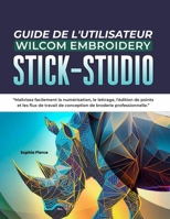 GUIDE DE L'UTILISATEUR WILCOM EMBROIDERY STICK- STUDIO: Maîtrisez facilement la numérisation, le lettrage, l'édition de points et les flux de travail ... de broderie professionnelle (French Edition) B0H6KGXH66 Book Cover
