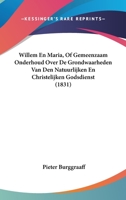 Willem En Maria, Of Gemeenzaam Onderhoud Over De Grondwaarheden Van Den Natuurlijken En Christelijken Godsdienst (1831) 1160761159 Book Cover