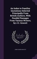An Index to Familiar Quotations Selected Principally from British Authors, with Parallel Passages from Various Writers, by J.C. Grocott 1357796315 Book Cover