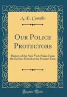 Our Police Protectors: History of the New York Police (Patterson Smith Reprint Series in Criminology, Law Enforcement, and Social Problems. Publication No. 127) 124009552X Book Cover