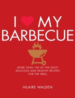 I Love My Barbecue: More Than 100 of the Most Delicious and Healthy Recipes for the Grill 1848993196 Book Cover