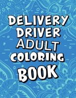 Delivery Driver Adult Coloring Book: Humorous, Relatable Adult Coloring Book With Delivery Driver Problems Perfect Gift For Stress Relief & Relaxation B08KH3RV3W Book Cover