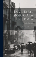 La Vie Et Les Moeurs À La Plata: Industries Et Production 1020076003 Book Cover