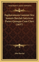 Euphormionis Lusinini Sive Ioannis Barclaii Satyricon Partes Quinque Cum Clavi (1637) 1166071227 Book Cover