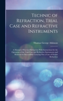 Technic of Refraction, Trial Case and Refractive Instruments: A Manual of Practical Refraction With Instructions for the Operation of the Trial Case a 1018350802 Book Cover