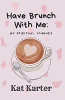 Have Brunch With Me: My Spiritual Journey B0DQM8JCKT Book Cover