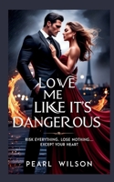 Love Me Like It's Dangerous: Risk Everything. Lose Nothing... Except Your Heart (First) 3384830717 Book Cover