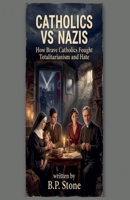 Catholics vs Nazis Brave Catholics Who Fought Totalitarianism and Hate B0H61JN6TN Book Cover