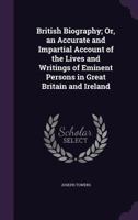 British biography; or, an accurate and impartial account of the lives and writings of eminent persons, in Great Britain and Ireland; from Wickliff, ... to the present time: ... Volume 1 of 10 1357231873 Book Cover