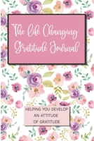 the Life Changing Gratitude Journal: Helping You Develop An Attitude Of Gratitude B0916ZSGWH Book Cover