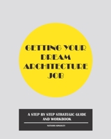 Getting Your Dream Architecture Job: A Step by Step Strategic Guide and Workbook B08VWYB16S Book Cover